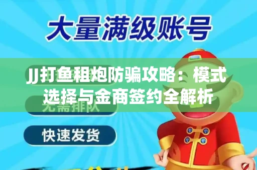 JJ打鱼租炮防骗攻略：模式选择与金商签约全解析