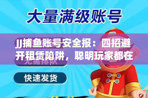 JJ捕鱼账号安全报：四招避开租赁陷阱，聪明玩家都在做
