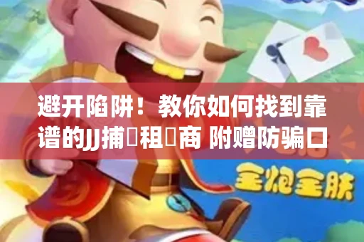 避开陷阱！教你如何找到靠谱的JJ捕魚租號商 附赠防骗口诀