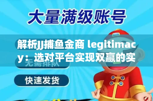 解析JJ捕鱼金商 legitimacy：选对平台实现双赢的实用指南
