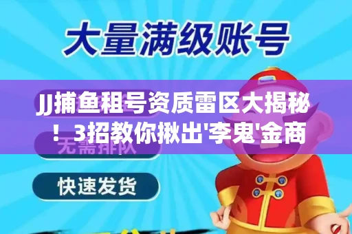 JJ捕鱼租号资质雷区大揭秘！3招教你揪出'李鬼'金商