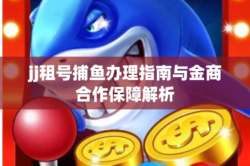jj租号捕鱼办理指南与金商合作保障解析