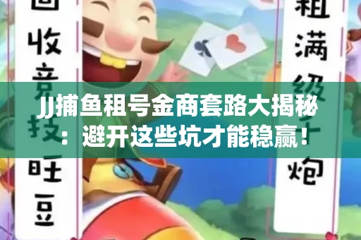 JJ捕鱼租号金商套路大揭秘：避开这些坑才能稳赢！