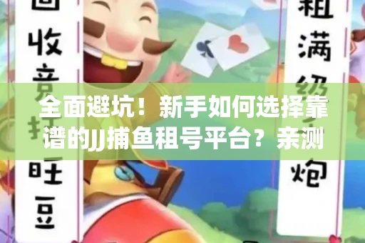 全面避坑！新手如何选择靠谱的JJ捕鱼租号平台？亲测租炮技巧大公开