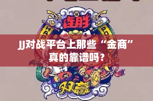 JJ对战平台上那些“金商”真的靠谱吗？